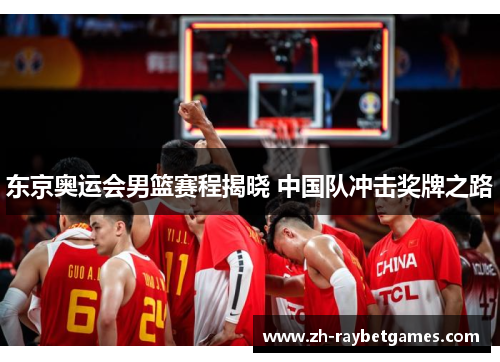 东京奥运会男篮赛程揭晓 中国队冲击奖牌之路